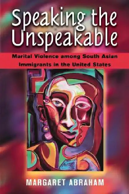 Speaking the Unspeakable: Marital Violence Among South Asian Immigrants in the United States by Margaret Abraham