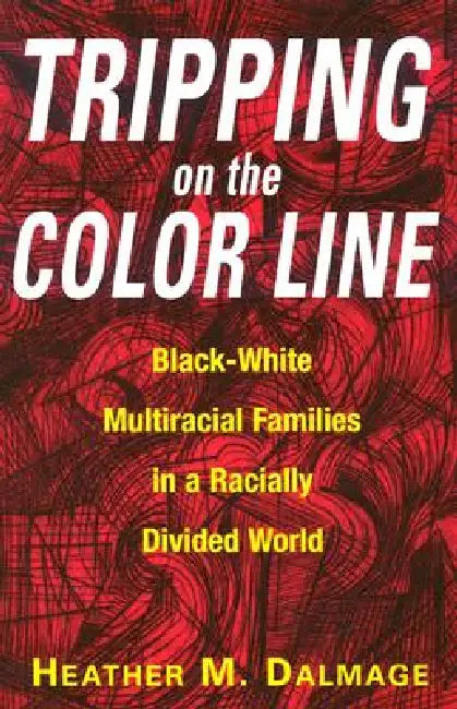 Tripping on the Color Line: Black-White Multiracial Families in a Racially Divided World by Heather M. Dalmage