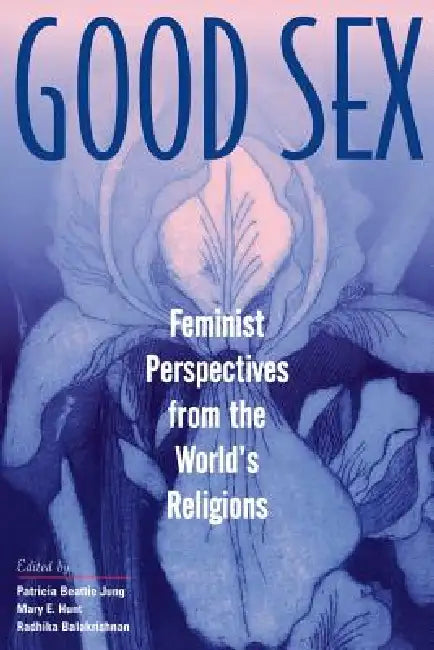 Good Sex: Feminist Perspectives from the World's Religions by Patricia Beattie Jung, Mary E. Hunt, Radhika Balakrishnan