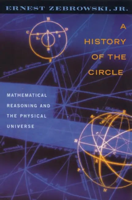 A History of the Circle: Mathematical Reasoning and the Physical Universe by Ernest Zebrowski