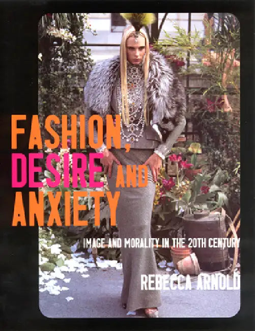 Fashion, Desire and Anxiety: Image and Morality in the 20th Century by Rebecca Arnold