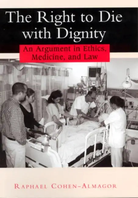 The Right to Die with Dignity: An Argument in Ethics, Medicine, and Law by Raphael Cohen-Almagor