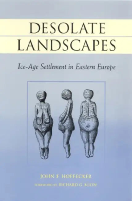 Desolate Landscapes: Ice-Age Settlement in Eastern Europe by John F. Hoffecker