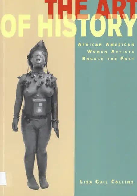 The Art of History: African American Women Artists Engage the Past by Lisa Gail Collins