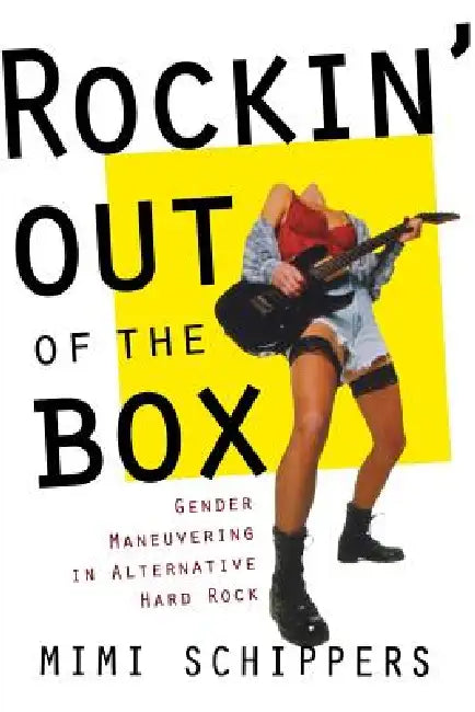 Rockin' Out of the Box: Gender Maneuvering in Alternative Hard Rock by Mimi Schippers