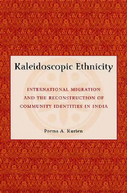 Kaleidoscopic Ethnicity: International Migration and the Reconstruction of Community Identities in India by Prema A. Kurien