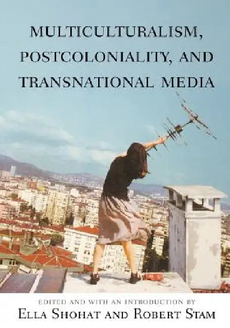 Multiculturalism, Postcoloniality, and Transnational Media by Ella Shohat, Robert Stam, Ella Shohat