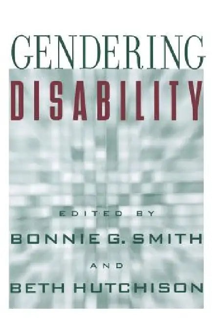 Gendering Disability by Bonnie G. Smith, Beth Hutchison, Catherine Kudlick