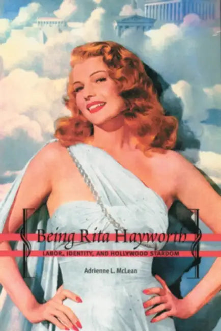 Being Rita Hayworth: Labor, Identity, and Hollywood Stardom by Adrienne L. McLean