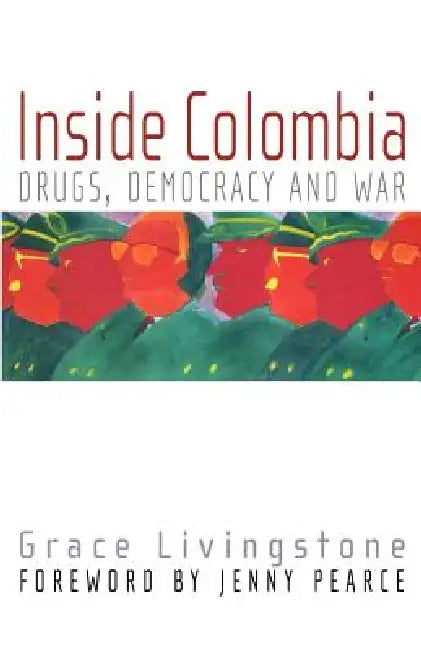 Inside Colombia: Drugs, Democracy, and War by Grace Livingstone, Jenny Pearce