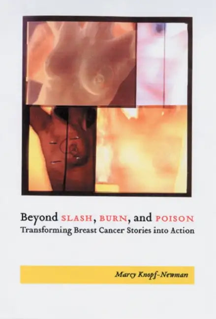 Beyond Slash, Burn, and Poison: Transforming Breast Cancer Stories into Action by Marcy Knopf-Newman