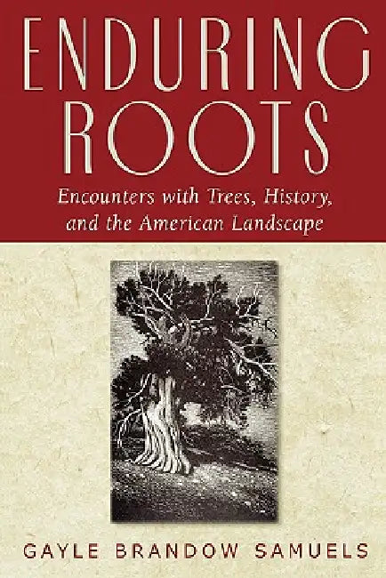 Enduring Roots: Encounters with Trees, History, and the American Landscape by Gayle Brandow Samuels