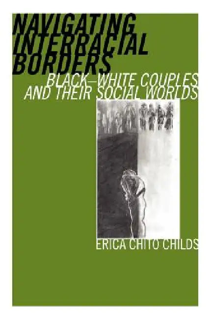 Navigating Interracial Borders: Black-White Couples and Their Social Worlds by Erica Chito Childs