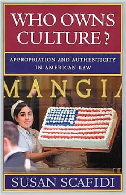 Who Owns Culture?: Appropriation and Authenticity in American Law by Susan Scafidi