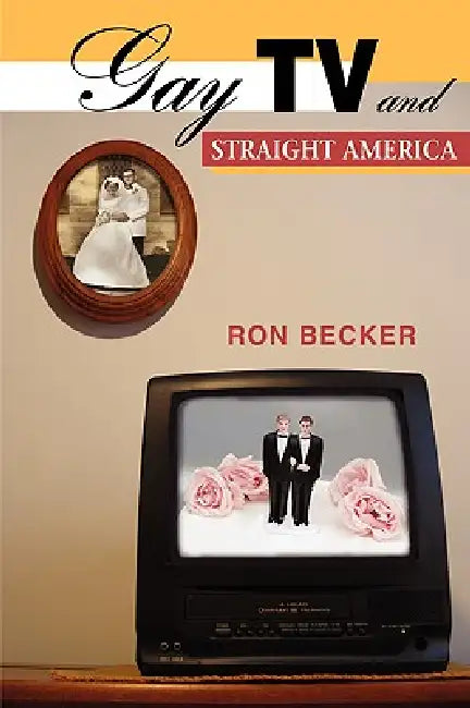 Gay TV and Straight America by Ron Becker
