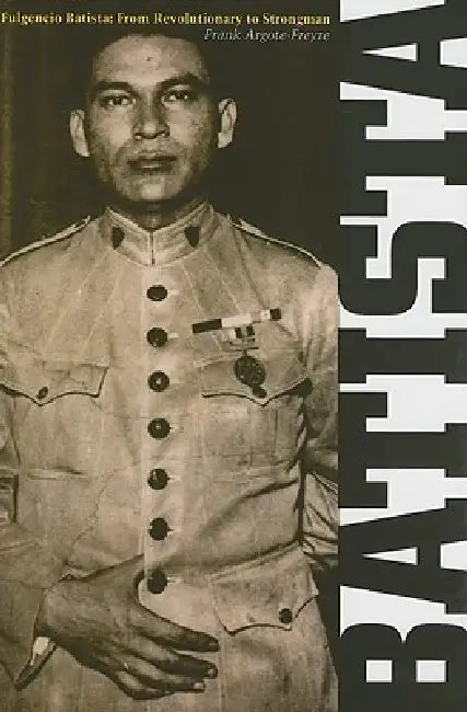 Fulgencio Batista: The Making of a Dictator Volume 1 by Frank Argote-Freyre