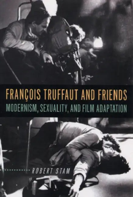 François Truffaut and Friends: Modernism, Sexuality, and Film Adaptation by Robert Stam