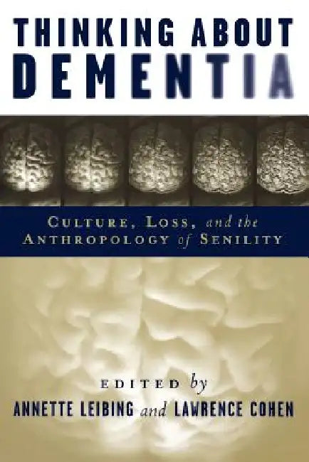 Thinking about Dementia: Culture, Loss, and the Anthropology of Senility by Annette Leibing, Lawrence Cohen