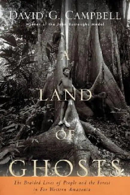 A Land of Ghosts: The Braided Lives of People and the Forest in Far Western Amazonia by David G. Campbell