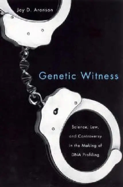 Genetic Witness: Science, Law, and Controversy in the Making of DNA Profiling by Jay D. Aronson