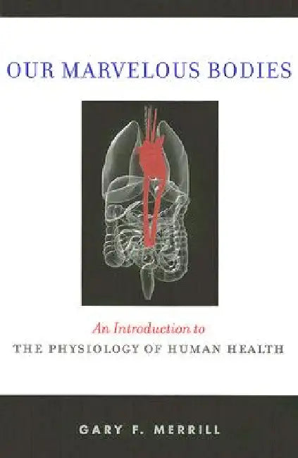 Our Marvelous Bodies: An Introduction to the Physiology of Human Health by Gary F. Merrill