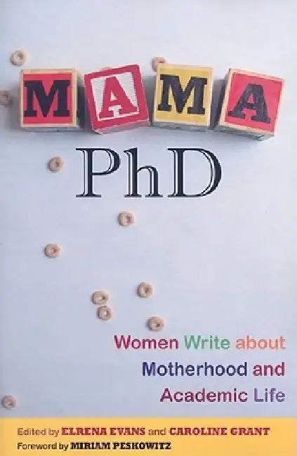 Mama, PhD: Women Write about Motherhood and Academic Life by Elrena Evans