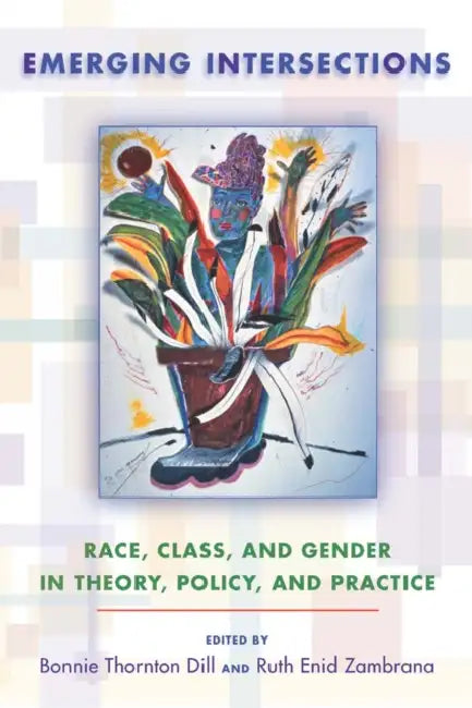 Emerging Intersections: Race, Class, and Gender in Theory, Policy, and Practice by Bonnie Thornton Dill, Ruth Enid Zambrana, Bonnie Thornton Dill