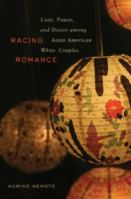 Racing Romance: Love, Power, and Desire Among Asian American/White Couples by Kumiko Nemoto