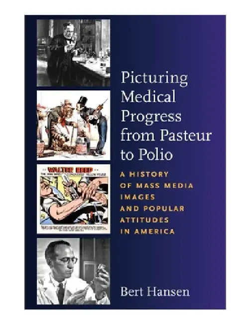 Picturing Medical Progress from Pasteur to Polio: A History of Mass Media Images and Popular Attitudes in America by Bert Hansen
