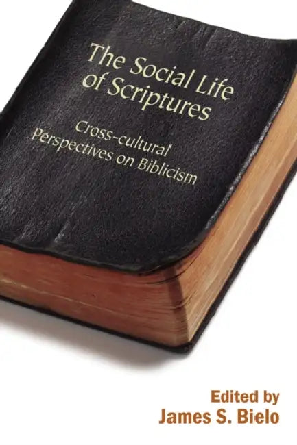 The Social Life of Scriptures: Cross-Cultural Perspectives on Biblicism by James Bielo, Brian Malley, Jon Bialecki