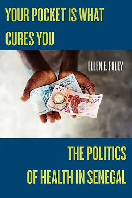 Your Pocket Is What Cures You: The Politics of Health in Senegal by Ellen E. Foley