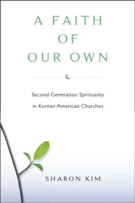 A Faith of Our Own: Second-Generation Spirituality in Korean American Churches by Sharon Kim