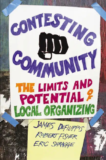 Contesting Community: The Limits and Potential of Local Organizing by James Defilippis, Robert Fisher, Eric Shragge