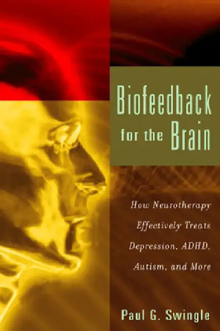 Biofeedback for the Brain: How Neurotherapy Effectively Treats Depression, Adhd, Autism, and More by Paul G. Swingle