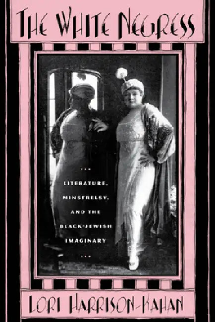 The White Negress: Literature, Minstrelsy, and the Black-Jewish Imaginary by Lori Harrison-Kahan