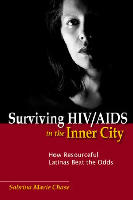 Surviving HIV/AIDS in the Inner City: How Resourceful Latinas Beat the Odds by Sabrina Chase