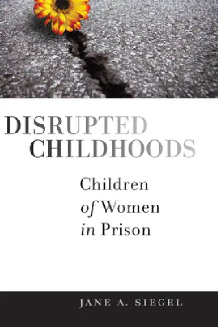 Disrupted Childhoods: Children of Women in Prison by Jane a. Siegel