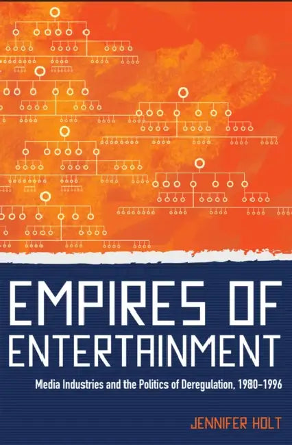 Empires of Entertainment: Media Industries and the Politics of Deregulation, 1980-1996 by Jennifer Holt