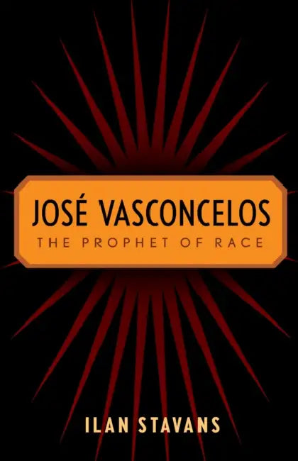 José Vasconcelos: The Prophet of Race by Ilan Stavans