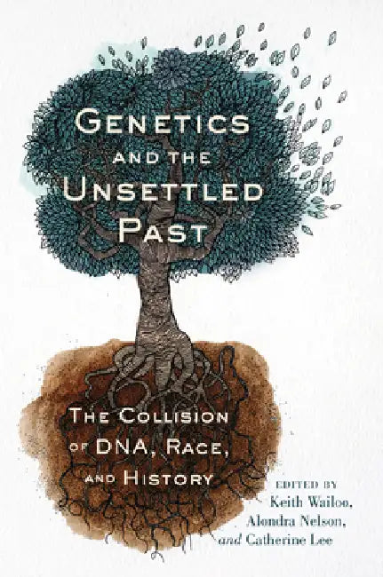 Genetics and the Unsettled Past: The Collision of Dna, Race, and History by Keith Wailoo, Alondra Nelson, Catherine Lee