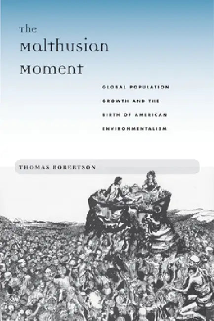 The Malthusian Moment: Global Population Growth and the Birth of American Environmentalism by Thomas Robertson