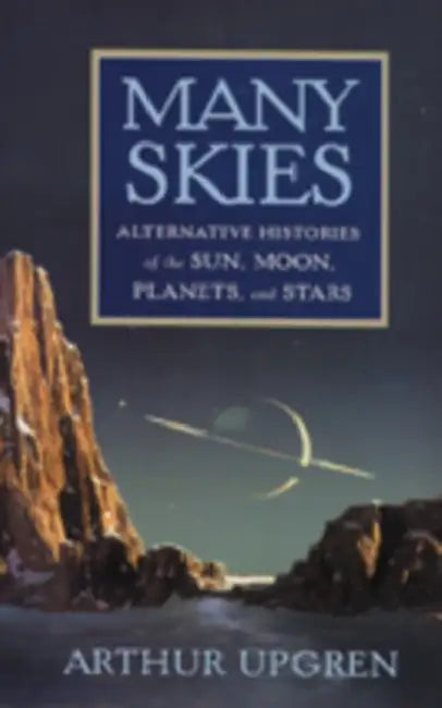 Many Skies: Alternative Histories of the Sun, Moon, Planets, and Stars by Arthur Upgren