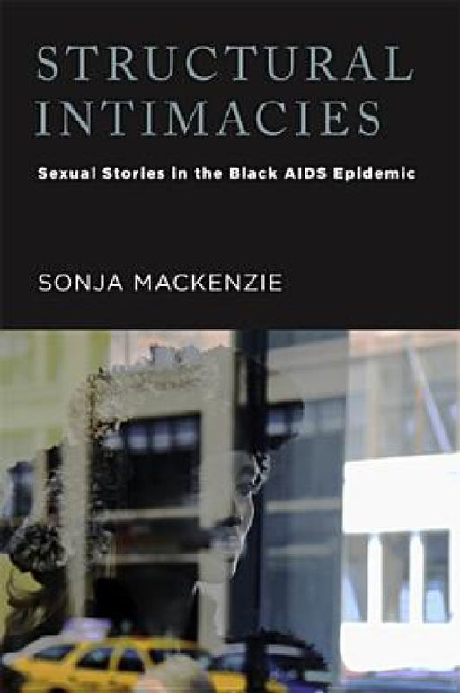 Structural Intimacies: Sexual Stories in the Black AIDS Epidemic by Sonja MacKenzie
