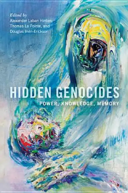 Hidden Genocides: Power, Knowledge, Memory by Alexander Laban Hinton, Thomas La Pointe, Douglas Irvin-Erickson