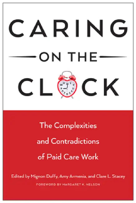 Caring on the Clock: The Complexities and Contradictions of Paid Care Work by Mignon Duffy, Amy Armenia, Clare L. Stacey