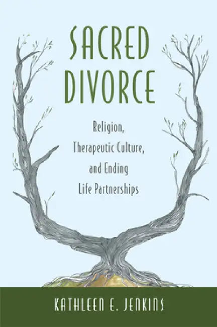 Sacred Divorce: Religion, Therapeutic Culture, and Ending Life Partnerships by Kathleen E. Jenkins