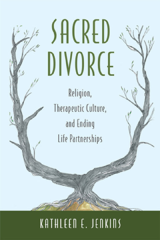 Sacred Divorce: Religion, Therapeutic Culture, and Ending Life Partnerships by Kathleen E. Jenkins