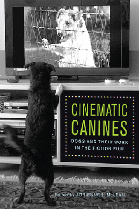 Cinematic Canines: Dogs and Their Work in the Fiction Film by Adrienne L. McLean, Adrienne L. McLean, Joanna E. Rapf