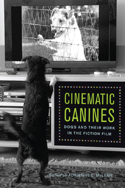 Cinematic Canines: Dogs and Their Work in the Fiction Film by Adrienne L. McLean, Adrienne L. McLean, Joanna E. Rapf