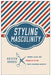 Styling Masculinity: Gender, Class, and Inequality in the Men's Grooming Industry by Kristen Barber